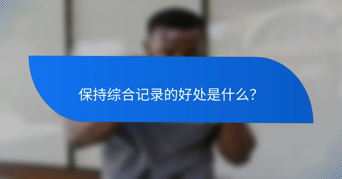 保持综合记录的好处是什么?
