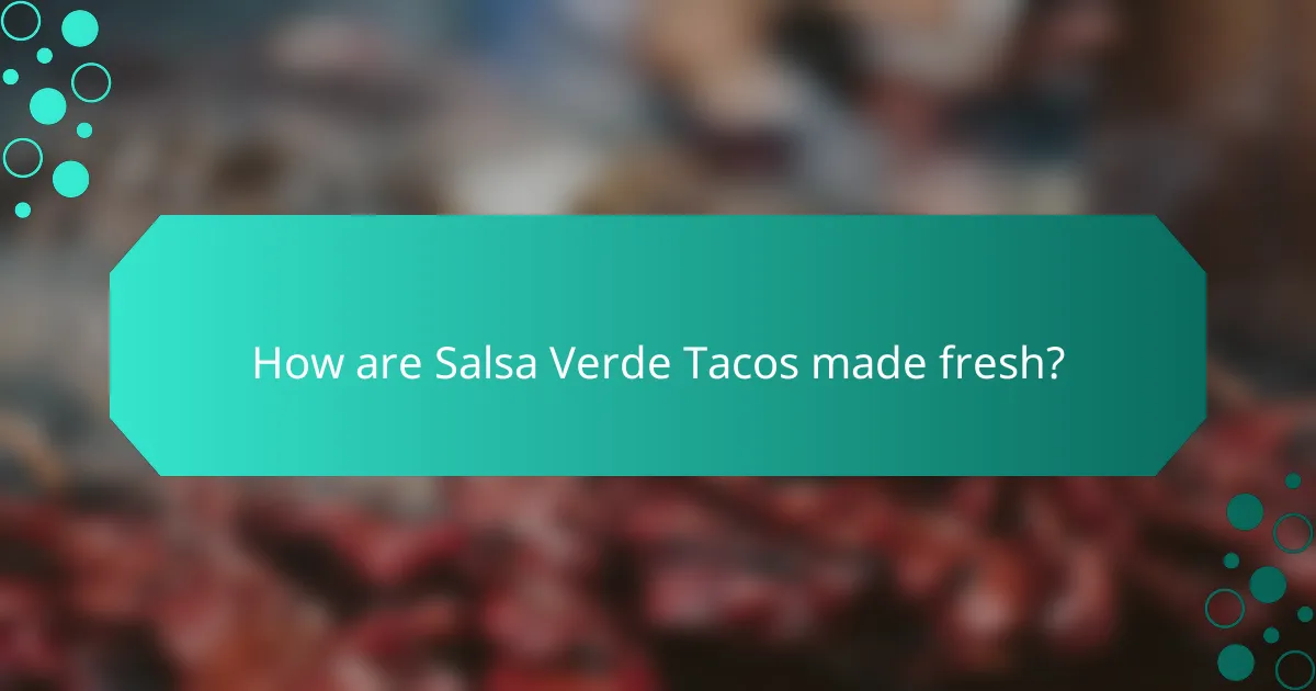 How are Salsa Verde Tacos made fresh?