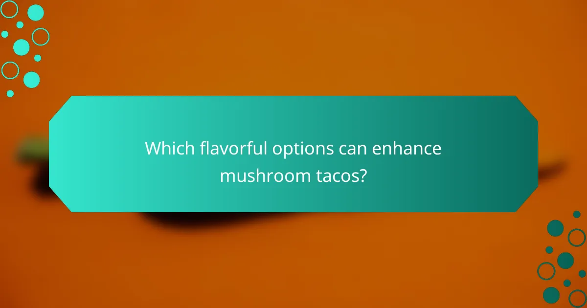 Which flavorful options can enhance mushroom tacos?