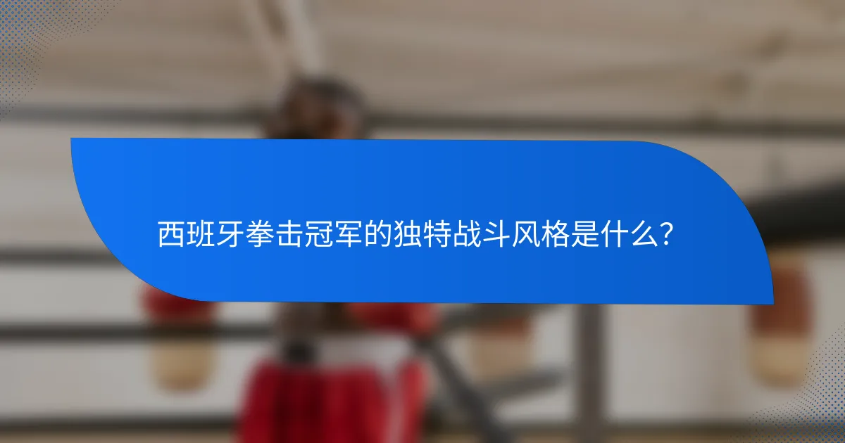 西班牙拳击冠军的独特战斗风格是什么?