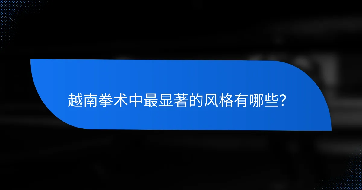 越南拳术中最显著的风格有哪些?